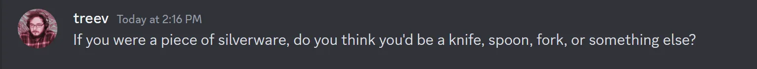 A Discord message from me that reads, "If you were a piece of silverware, do you think you'd be a knife, spoon, fork, or something else?"